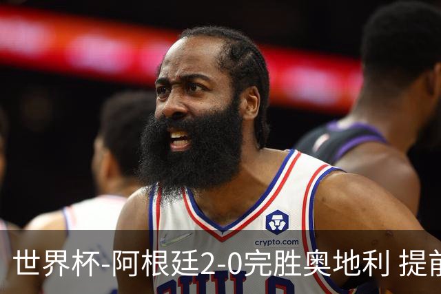 世界杯-阿根廷2-0完胜奥地利 提前一轮小组出线
